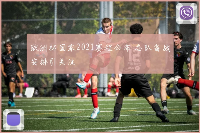 欧洲杯国家2021赛程公布 各队备战安排引关注