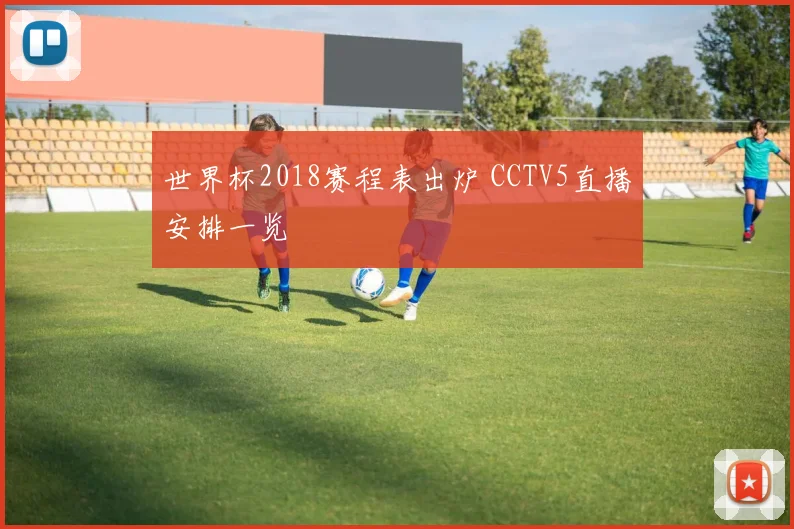 世界杯2018赛程表出炉 CCTV5直播安排一览