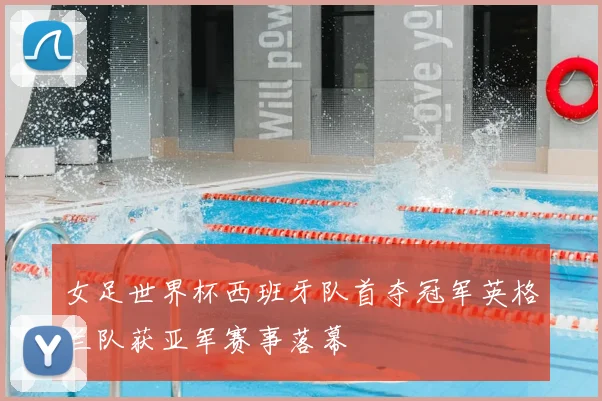 女足世界杯西班牙队首夺冠军英格兰队获亚军赛事落幕