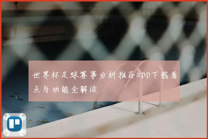 世界杯足球赛事分析推荐app下载看点与功能全解读