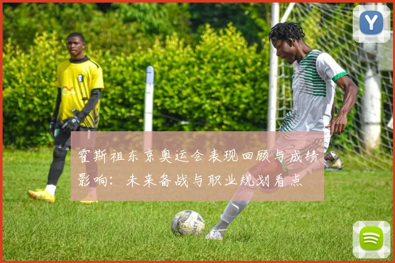 霍斯祖东京奥运会表现回顾与成绩影响：未来备战与职业规划看点