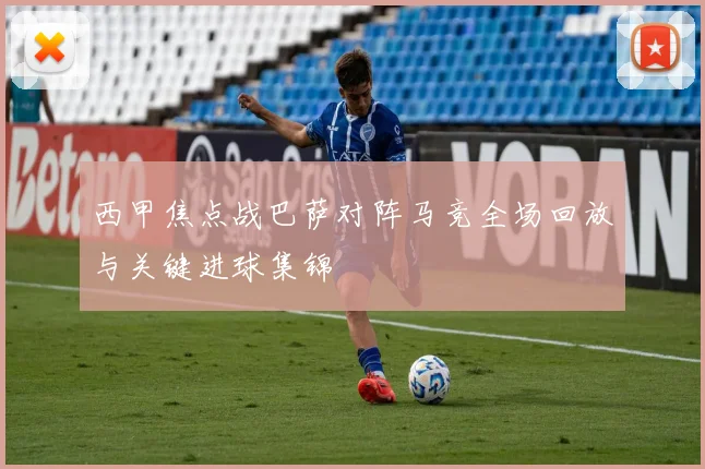 西甲焦点战巴萨对阵马竞全场回放与关键进球集锦