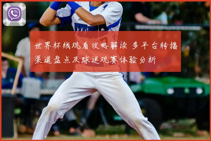 世界杯线观看攻略解读 多平台转播渠道盘点及球迷观赛体验分析