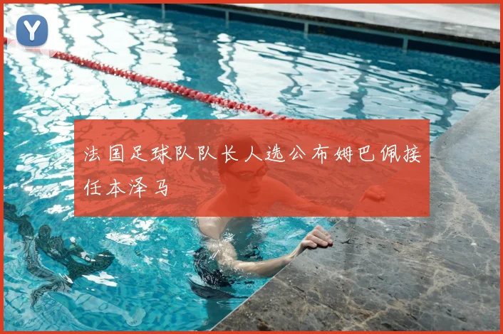 法国足球队队长人选公布姆巴佩接任本泽马