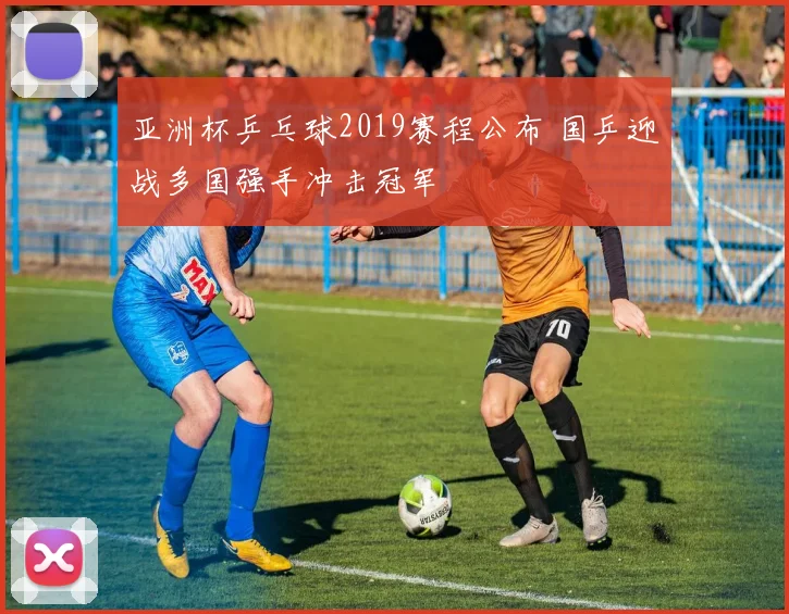 亚洲杯乒乓球2019赛程公布 国乒迎战多国强手冲击冠军