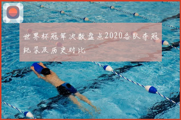 世界杯冠军次数盘点2020各队夺冠纪录及历史对比