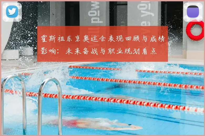 霍斯祖东京奥运会表现回顾与成绩影响：未来备战与职业规划看点