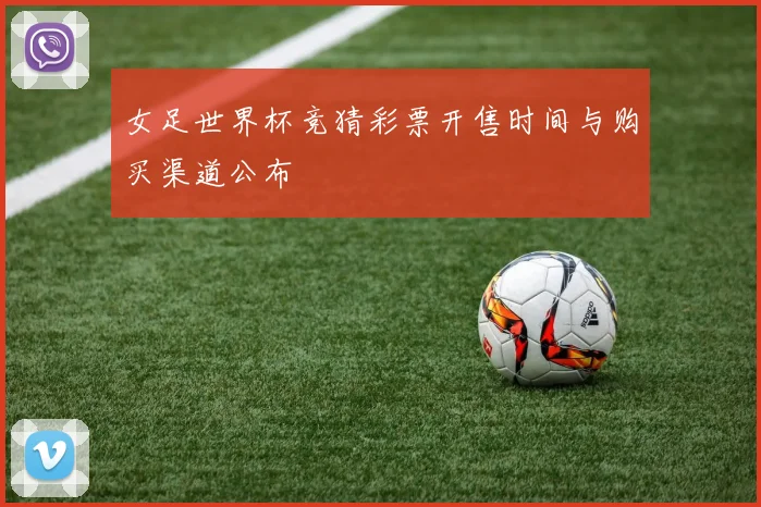 女足世界杯竞猜彩票开售时间与购买渠道公布