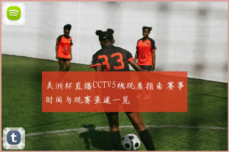 美洲杯直播CCTV5线观看指南 赛事时间与观赛渠道一览