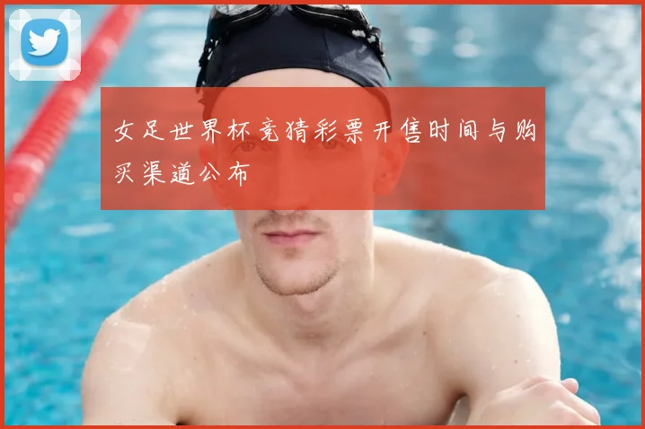 女足世界杯竞猜彩票开售时间与购买渠道公布