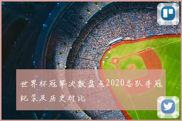 世界杯冠军次数盘点2020各队夺冠纪录及历史对比