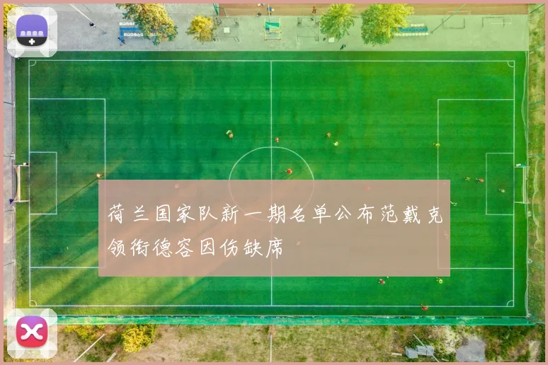荷兰国家队新一期名单公布范戴克领衔德容因伤缺席