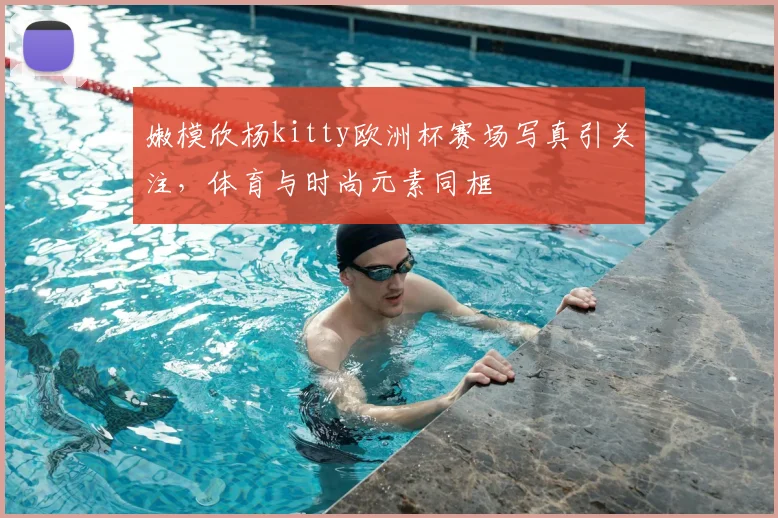 嫩模欣杨kitty欧洲杯赛场写真引关注，体育与时尚元素同框