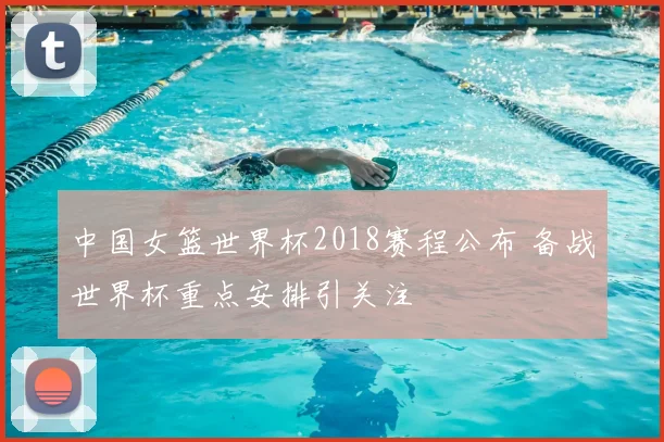 中国女篮世界杯2018赛程公布 备战世界杯重点安排引关注