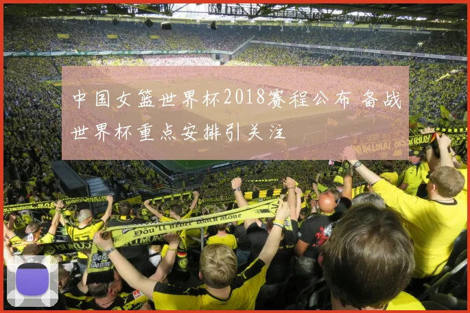 中国女篮世界杯2018赛程公布 备战世界杯重点安排引关注
